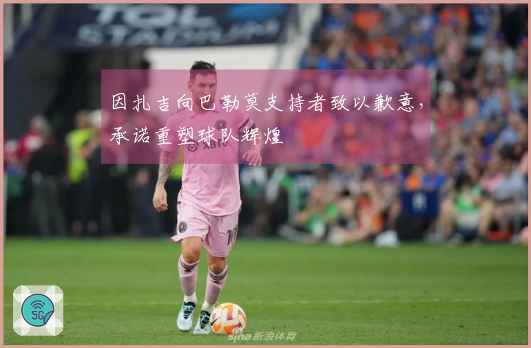 因扎吉向巴勒莫支持者致以歉意，承诺重塑球队辉煌